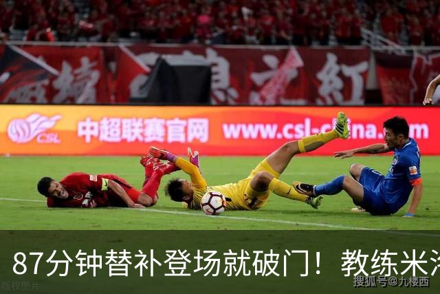 87分钟替补登场就破门！教练米洛耶维奇赛后点透韩嘉文进球的关键