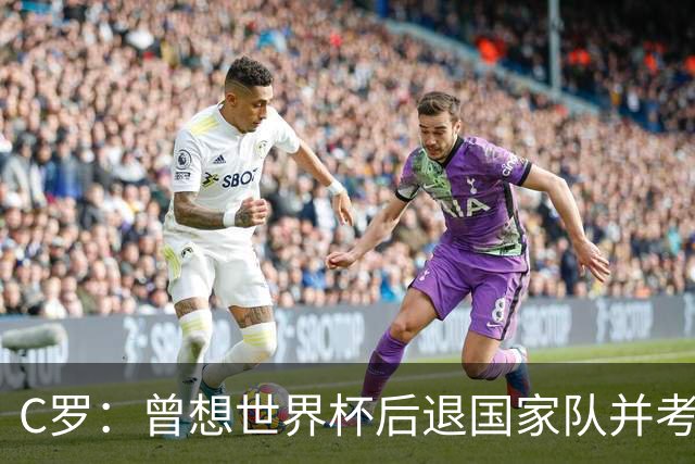 C罗：曾想世界杯后退国家队并考虑未来，但现在我想再踢10年