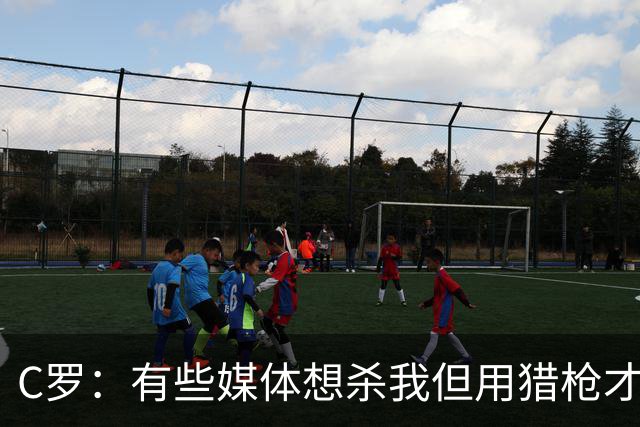 C罗：有些媒体想杀我但用猎枪才行 我入选不因资历而因俱乐部表现