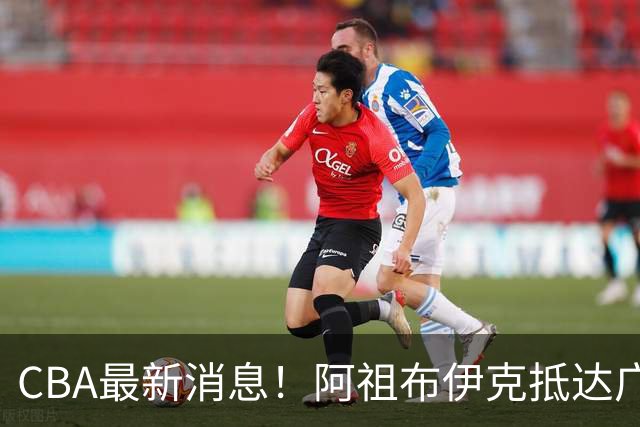 CBA最新消息！阿祖布伊克抵达广东，辽宁确定新核心，高诗岩自宣缺席第一阶段