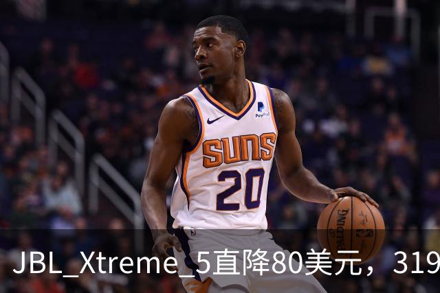 JBL Xtreme 5直降80美元，319.99美元到手