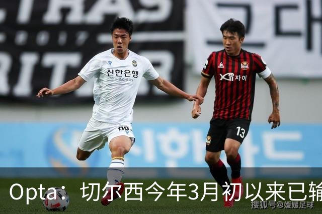 Opta：切尔西今年3月初以来已输14场，五大联赛同期最多