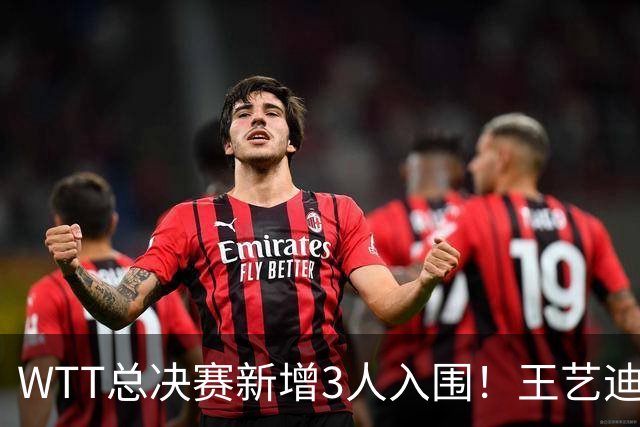 WTT总决赛新增3人入围！王艺迪孙颖莎拿到参赛资格，国乒已获3席